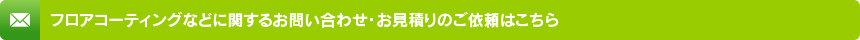 フロアコーティングなどに関するお問い合わせ・お見積りのご依頼はこちら