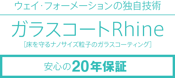 ウェイ･フォーメーションの独自技術 ガラスコートRhine 安心の20年保証