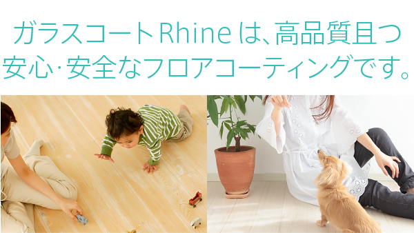 ガラスコートRhineは、高品質且つ安心・安全なフロアコーティングです。