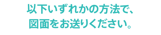 以下いずれかの方法で、図面をお送りください。